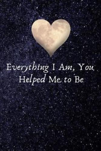 Everything I Am, You Helped Me to Be