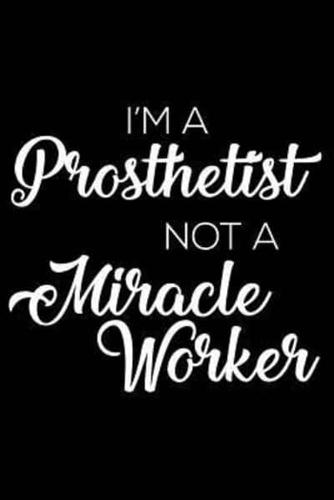 IM A PROSTHETIST NOT A MIRACLE