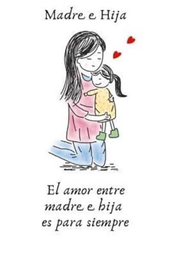 Madre Hija El Amor Entre Madre E Hija Es Para Siempre: Regalo de Madre a Hija- Cuaderno O Libro de Diario Con 108 Página Alineada