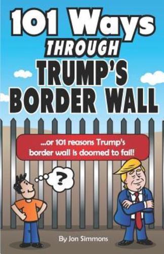 101 Ways Through Trump's Border Wall: Or 101 Reasons Trump's Border Wall Is Doomed to Fail!