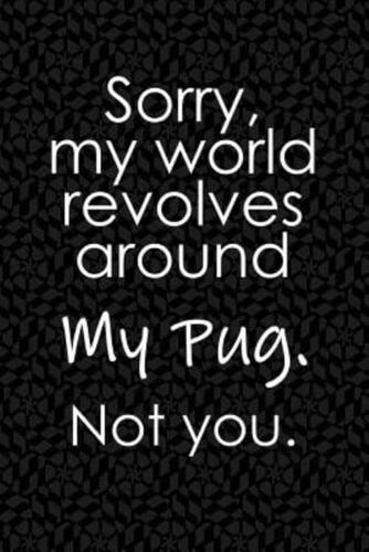 Sorry, My World Revolves Around My Pug. Not You.