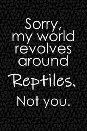 Sorry, My World Revolves Around Reptiles. Not You.