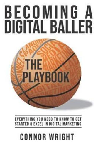 Becoming a Digital Baller the Playbook: Everything you need to know to get started in & excel in Digital Marketing
