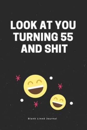 Look at You Turning 55 and Shit. Blank Lined Journal: 55th Birthday Gag Gift