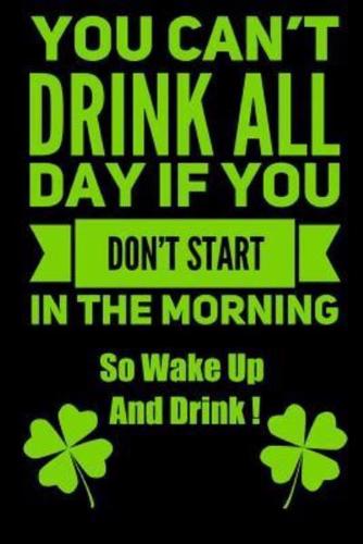 You Can't Drink All Day If You Don't Start In The Morning So Wake Up And Drink !