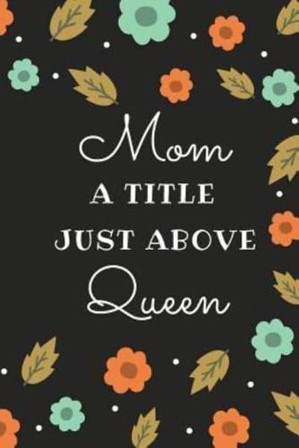 Mom a Title Just Above Queen: Notebook for Gift 120 Lined Pages 6x9 Inches