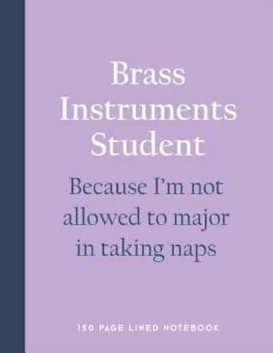 Brass Instruments Student - Because I'm Not Allowed to Major in Taking Naps: 150 Page Lined Notebook