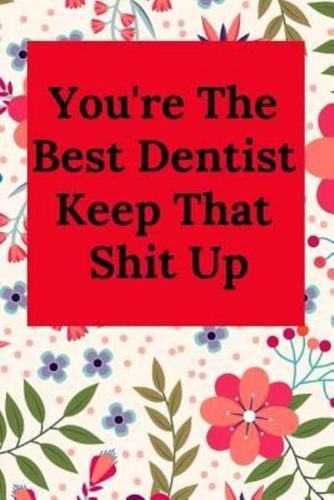 You're the Best Dentist Keep That Shit Up