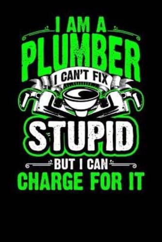 I Am a Plumber I Can't Fix Stupid But I Can Charge for It