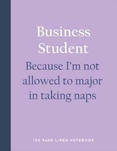 Business Student - Because I'm Not Allowed to Major in Taking Naps