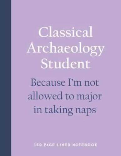Classical Archaeology Student - Because I'm Not Allowed to Major in Taking Naps