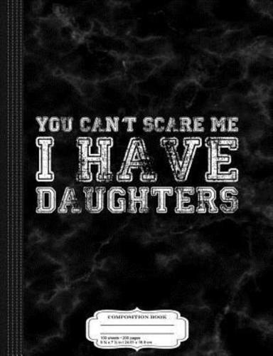 You Can't Scare Me I Have Daughters Composition Notebook