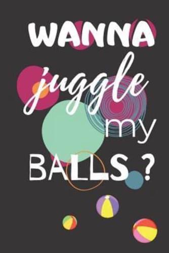 Wanna Juggle My Balls?: Funny Juggling Notebook 120 Lined Pages 6x9 Inches
