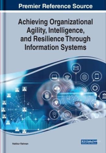 Achieving Organizational Agility, Intelligence, and Resilience Through Information Systems