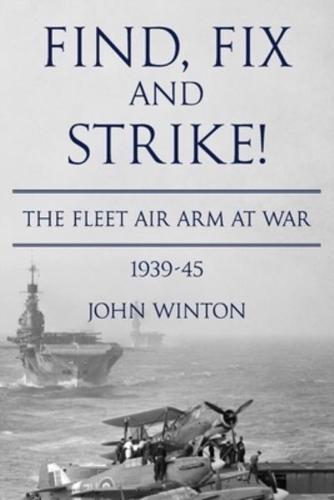 Find, Fix and Strike!: The Fleet Air Arm at War, 1939-45