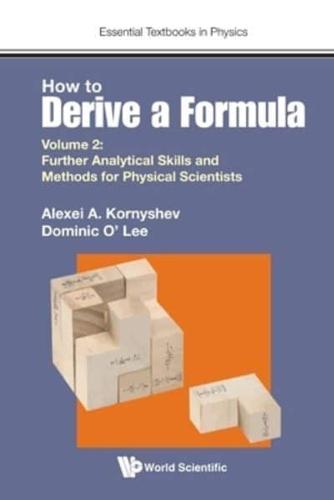 How to Derive a Formula. Volume 2 Further Analytical Skills and Methods for Physical Scientists