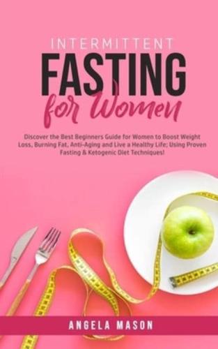 Intermittent Fasting for Women: Discover the Best Beginners Guide for Women to Boost Weight Loss, Burning Fat, Anti-Aging and Live a Healthy Life; Using Proven Fasting & Ketogenic Diet Techniques!