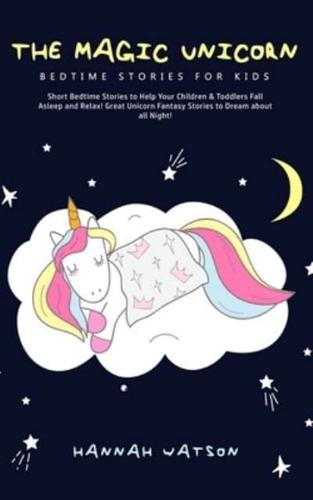 The Magic Unicorn - Bed Time Stories for Kids: Short Bedtime Stories to Help Your Children & Toddlers Fall Asleep and Relax! Great Unicorn Fantasy Stories to Dream about all Night