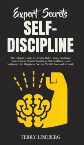 Expert Secrets - Self-Discipline: The Ultimate Guide to Develop Daily Habits, Emotional Control, Focus, Mental Toughness, Self-Confidence, and Willpower, for Happiness, Success, Weight Loss, and at Work.