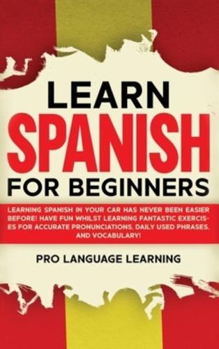 Learn Spanish for Beginners: Learning Spanish in Your Car Has Never Been Easier Before! Have Fun Whilst Learning Fantastic Exercises for Accurate Pronunciations, Daily Used Phrases, and Vocabulary!
