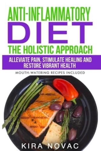 Anti-Inflammatory Diet: The Holistic Approach: Alleviate Pain, Stimulate Healing and Restore Vibrant Health