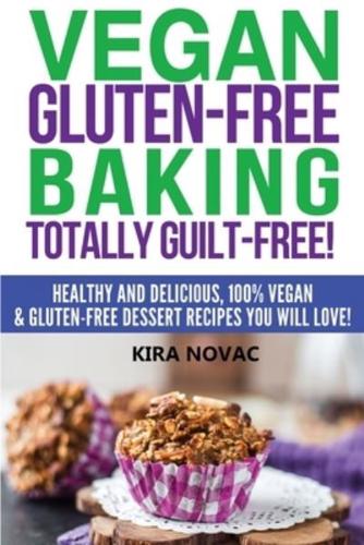 Vegan Gluten-Free Baking: Totally Guilt-Free!: Healthy and Delicious, 100% Vegan and Gluten-Free Dessert Recipes You Will Love