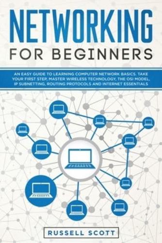 Networking for Beginners: An Easy Guide to Learning Computer Network Basics. Take Your First Step, Master Wireless Technology, the OSI Model, IP Subnetting, Routing Protocols and Internet Essentials