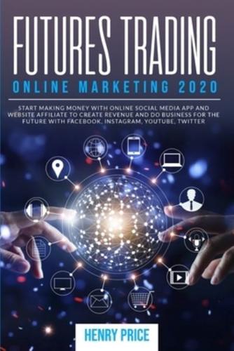 Futures Trading Online Marketing 2020: A Step-By-Step Guide to Using Online Marketing and Social Media to Create Business and Improve Profits