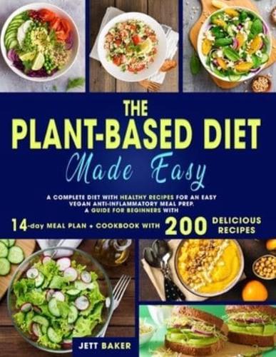 THE PLANT-BASED DIET MADE EASY: A COMPLETE DIET WITH HEALTHY RECIPES FOR AN EASY VEGAN ANTI-INFLAMMATORY MEAL PREP. A GUIDE FOR BEGINNERS WITH 14-DAY MEAL PLAN + COOKBOOK WITH 200 DELICIOUS RECIPES