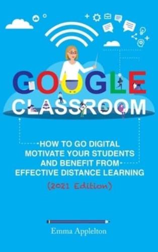 GOOGLE CLASSROOM: How To Go Digital, Motivate Your Students And Benefit From Effective Distance Learning