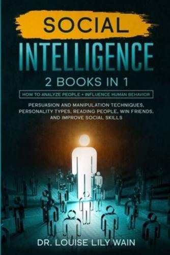 Social Intelligence: How to Analyze People + Influence Human Behavior. Persuasion and Manipulation Techniques, Personality Types, Reading People, Win Friends, and Improve Social Skills