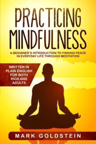 Practicing Mindfulness: A Beginner's Introduction to Finding Peace in Everyday Life Through Meditation - Written in Plain English for both Kids and Adults
