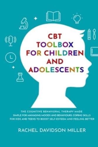 CBT Toolbox For Children and Adolescents: The Cognitive Behavioral Therapy Made Simple For Managing Moods and Behaviours. Coping Skills For Kids and Teens to Boost Self-Esteem and Feeling Better.