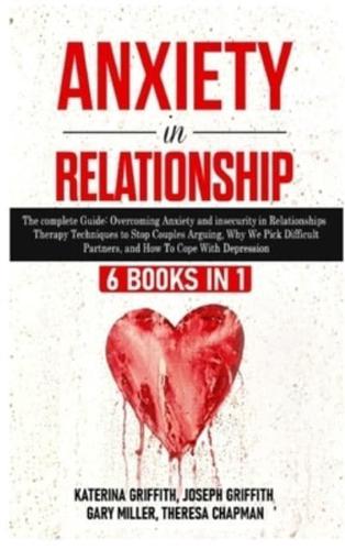Anxiety in Relationship : 6 Books in 1: The complete Guide: Overcoming Anxiety,  insecurity in Relationships, Therapy Techniques to Stop Couples Arguing, Why We Pick Difficult Partners, and How To Cope With Depression