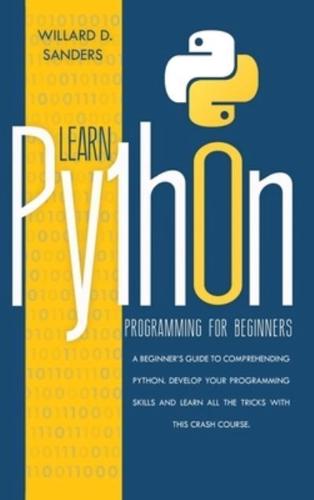 LEARN PYTHON PROGRAMMING FOR BEGINNERS: a beginner's guide comprehending python.Develop your programming skills and learn all the tricks with this crash course.