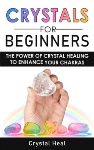 CRYSTALS FOR BEGINNERS: The Power of Crystal Healing! How to Enhance Your Chakras-Spiritual Balance and Human Energy Field with Meditation Techniques, Reiki and Healing Stones!