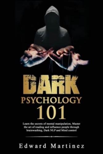 Dark psychology 101: Learn the secrets of mental manipulation, Master the art of reading and influence people through brainwashing, Dark NLP and Mind control