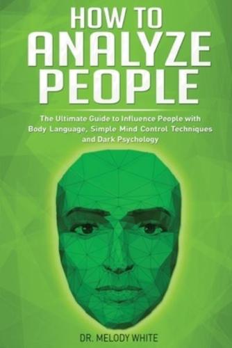 How to Analyze People: The Ultimate Guide to Influence People with Body Language, Simple Mind Control Techniques and Dark Psychology