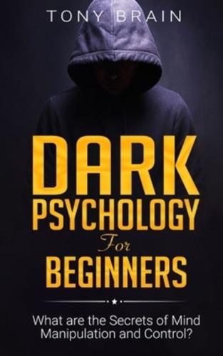 Dark Psychology for Beginners: What are the Secrets of Mind Manipulation and Control?