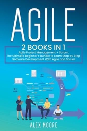 AGILE: 2 BOOKS IN 1. Agile Project Management + Scrum. The Ultimate Beginner's Bundle to Learn Step by Step Software Development With Agile and Scrum