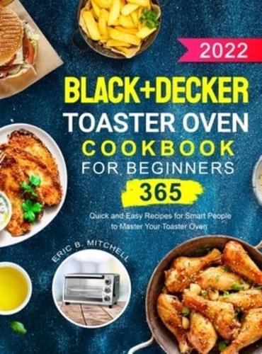 Black+Decker Toaster Oven Cookbook for Beginners 2022: 365 Quick and Easy Recipes for Smart People to Master Your Toaster Oven