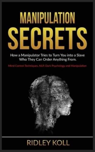 Manipulation Secrets: How a Manipulator Tries to Turn You into a Slave to Whom He Can Order Anything. Mind Control Techniques, NLP, Dark Psychology and Manipulation