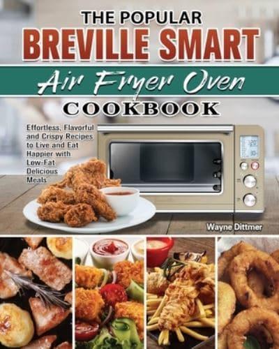 The Popular Breville Smart Air Fryer Oven Cookbook: Effortless, Flavorful and Crispy Recipes to Live and Eat Happier with Low-Fat Delicious Meals