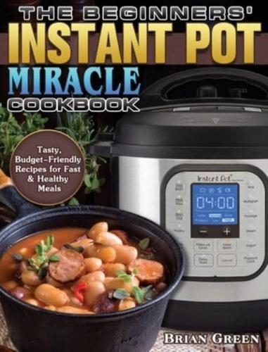 The Beginners' Instant Pot Miracle Cookbook: Tasty,Budget-Friendly Recipes for Fast & Healthy Meals