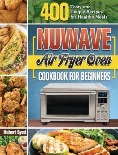 NuWave Air Fryer Oven Cookbook for Beginners: 400 Tasty and Unique Recipes for Healthy Meals