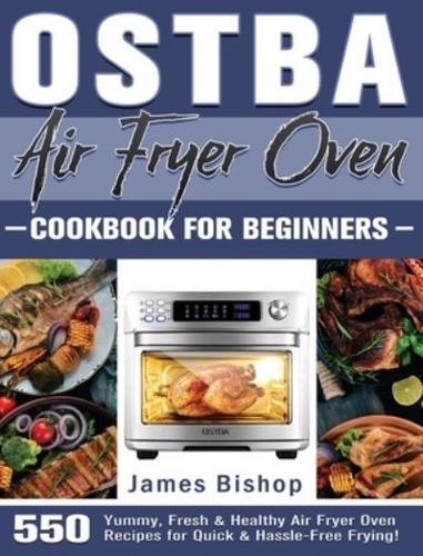 OSTBA Air Fryer Oven Cookbook for beginners: 550 Yummy, Fresh &amp; Healthy Air Fryer Oven Recipes for Quick &amp; Hassle-Free Frying!