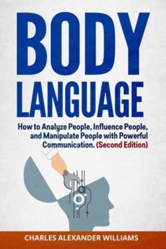 BODY LANGUAGE: HOW TO ANALYZE PEOPLE, INFLUENCE PEOPLE, AND MANIPULATE PEOPLE WITH POWERFUL COMMUNICATION (SECOND EDITION)