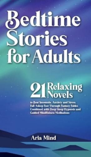 Bedtime Stories for Adults: 21 Relaxing Novels to Beat Insomnia, Anxiety and Stress. Fall Asleep Fast Through Fantasy Fables Combined with Deep Sleep Hypnosis and Guided Mindfulness Meditations