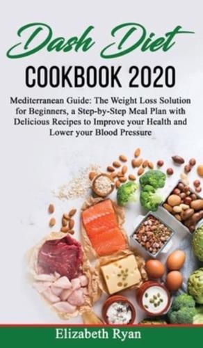 Dash Diet Cookbook 2020: Mediterranean Guide: The Weight Loss Solution for Beginners, a Step-by-Step Meal Plan with Delicious Recipes to Improve your Health and Lower your Blood Pressure.