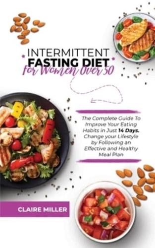 Intermittent Fasting Diet for Women Over 50: The Complete Guide To Improve Your Eating Habits in Just 14 Days. Change your Lifestyle by Following an Effective and Healthy Meal Plan